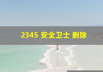 2345 安全卫士 删除